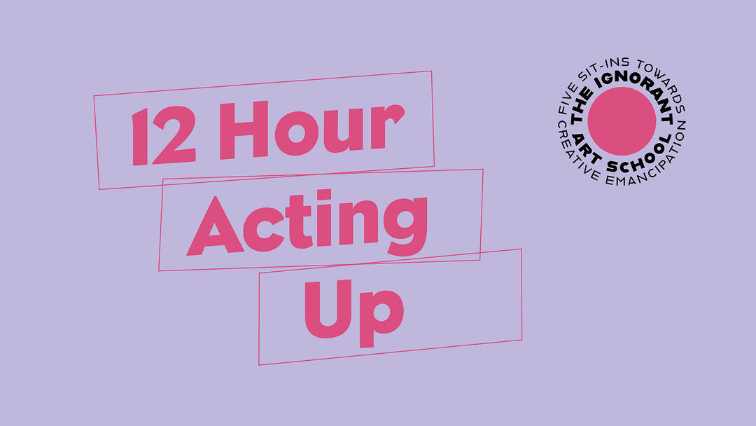 Event title: 12 Hour Acting Up The Ignorant Art School
