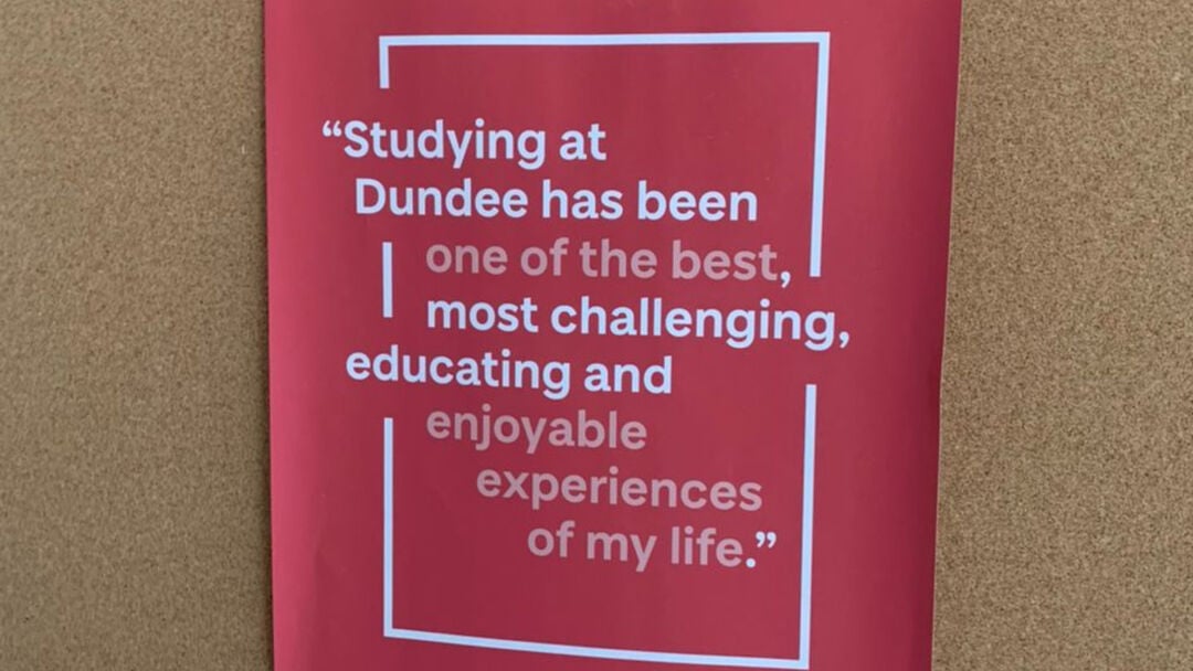 Student has taken a picture of a poster at the University which reads, Dundee has been one of the best, most challenging and enjoyable experiences of my life.